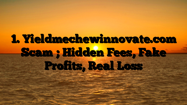 1. Yieldmechewinnovate.com Scam ; Hidden Fees, Fake Profits, Real Loss