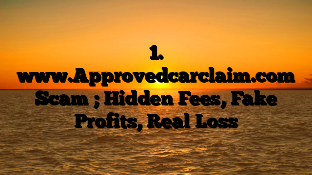 1. www.Approvedcarclaim.com Scam ; Hidden Fees, Fake Profits, Real Loss