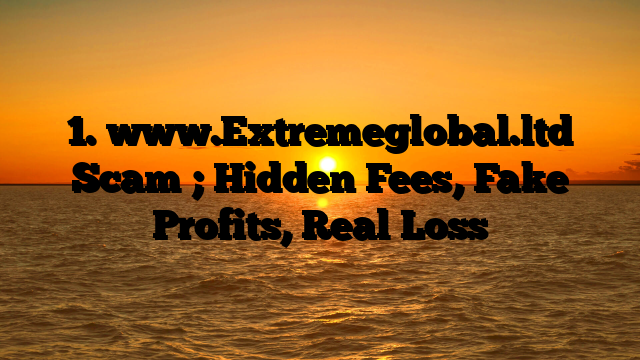1. www.Extremeglobal.ltd Scam ; Hidden Fees, Fake Profits, Real Loss