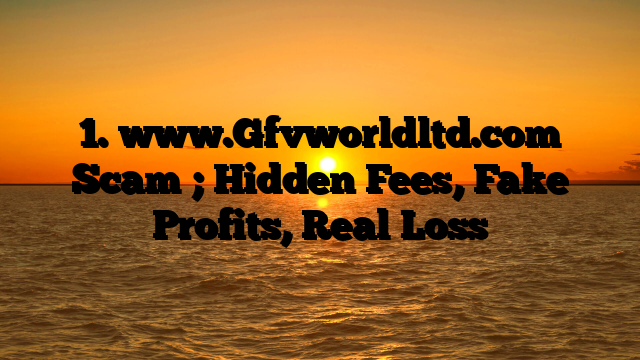 1. www.Gfvworldltd.com Scam ; Hidden Fees, Fake Profits, Real Loss