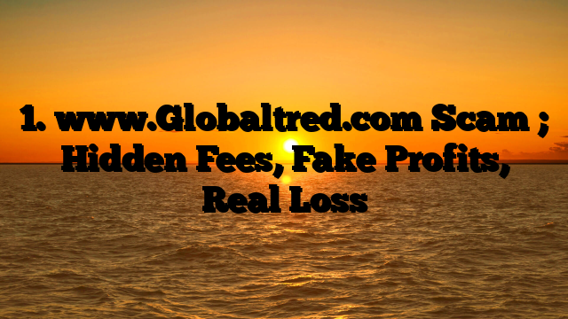 1. www.Globaltred.com Scam ; Hidden Fees, Fake Profits, Real Loss