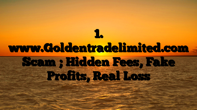1. www.Goldentradelimited.com Scam ; Hidden Fees, Fake Profits, Real Loss