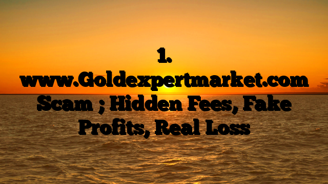 1. www.Goldexpertmarket.com Scam ; Hidden Fees, Fake Profits, Real Loss