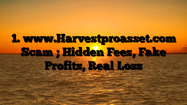 1. www.Harvestproasset.com Scam ; Hidden Fees, Fake Profits, Real Loss