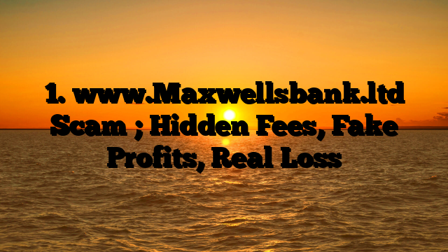 1. www.Maxwellsbank.ltd Scam ; Hidden Fees, Fake Profits, Real Loss