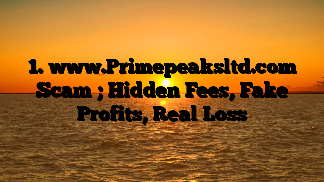 1. www.Primepeaksltd.com Scam ; Hidden Fees, Fake Profits, Real Loss