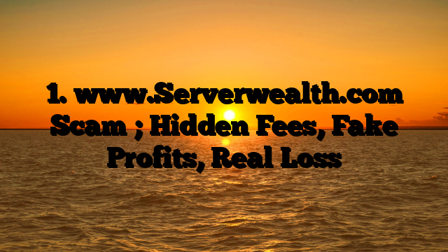 1. www.Serverwealth.com Scam ; Hidden Fees, Fake Profits, Real Loss