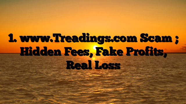 1. www.Treadings.com Scam ; Hidden Fees, Fake Profits, Real Loss
