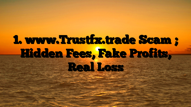 1. www.Trustfx.trade Scam ; Hidden Fees, Fake Profits, Real Loss