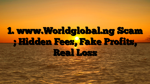 1. www.Worldglobal.ng Scam ; Hidden Fees, Fake Profits, Real Loss