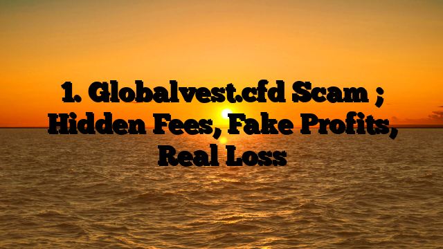 1. Globalvest.cfd Scam ; Hidden Fees, Fake Profits, Real Loss