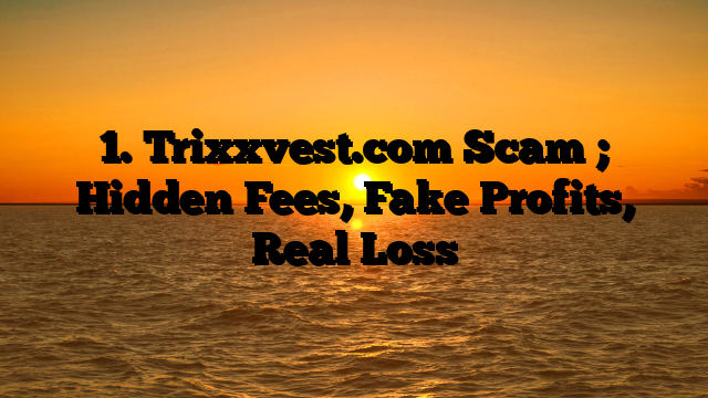 1. Trixxvest.com Scam ; Hidden Fees, Fake Profits, Real Loss