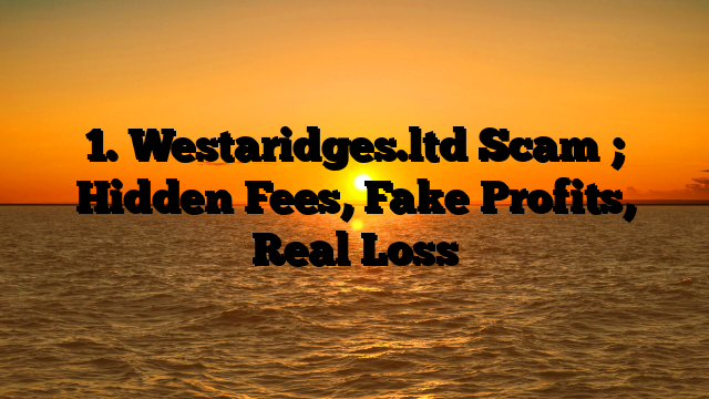 1. Westaridges.ltd Scam ; Hidden Fees, Fake Profits, Real Loss